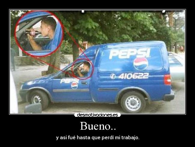 Bueno.. - y asi fué hasta que perdí mi trabajo.