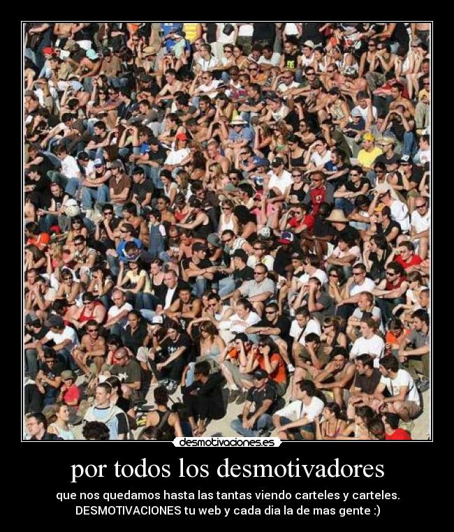 por todos los desmotivadores - que nos quedamos hasta las tantas viendo carteles y carteles.
DESMOTIVACIONES tu web y cada dia la de mas gente :)