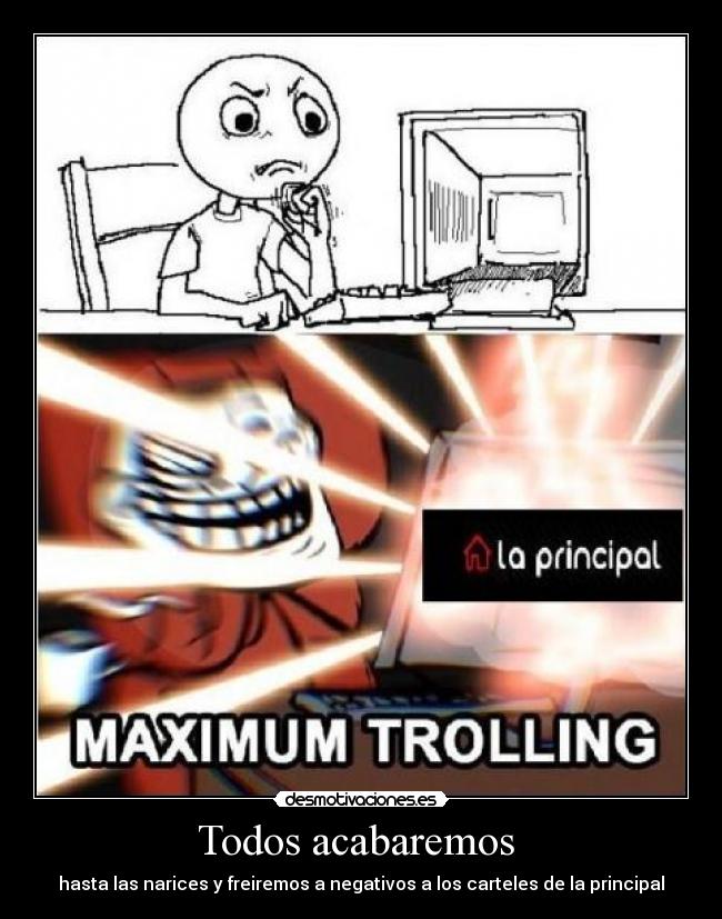 Todos acabaremos  - hasta las narices y freiremos a negativos a los carteles de la principal