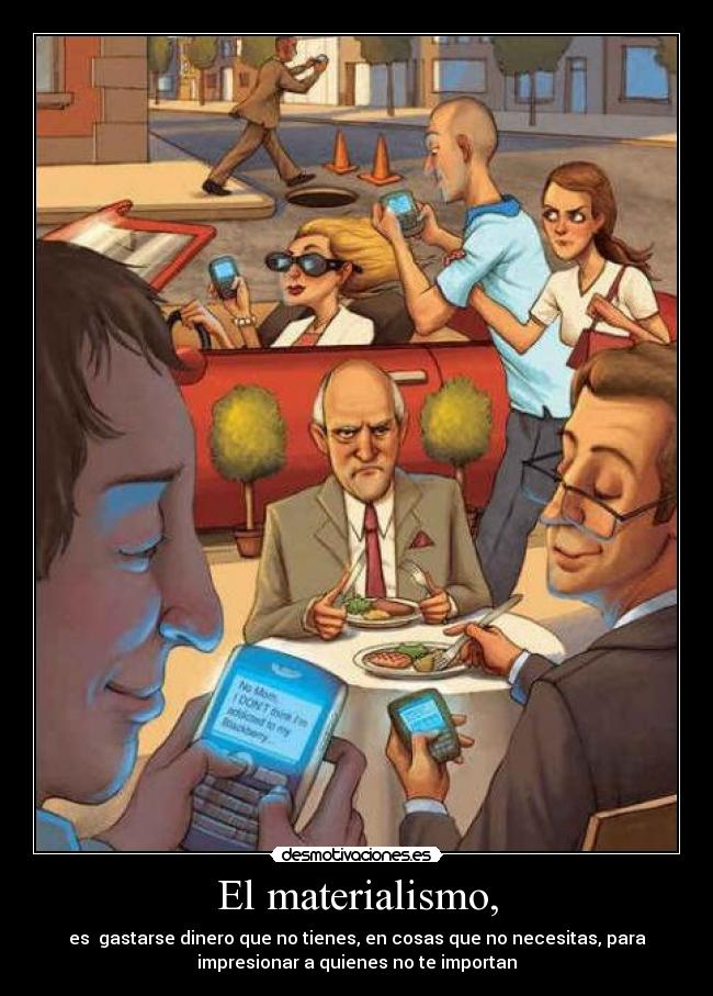 El materialismo, -