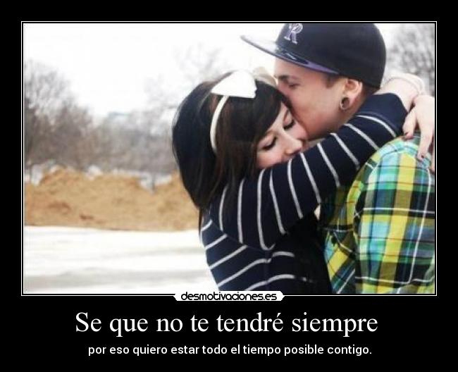 Se que no te tendré siempre - por eso quiero estar todo el tiempo posible contigo.