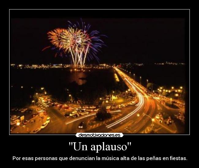 Un aplauso - Por esas personas que denuncian la música alta de las peñas en fiestas.