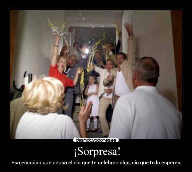 ¡Sorpresa! - Esa emoción que causa el día que te celebran algo, sin que tu lo esperes.