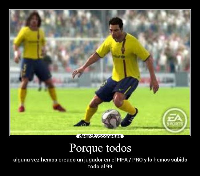 Porque todos - alguna vez hemos creado un jugador en el FIFA / PRO y lo hemos subido todo al 99