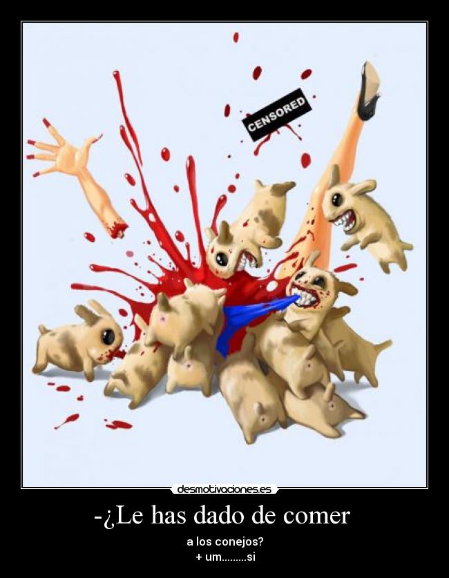 -¿Le has dado de comer - a los conejos?
+ um.........si