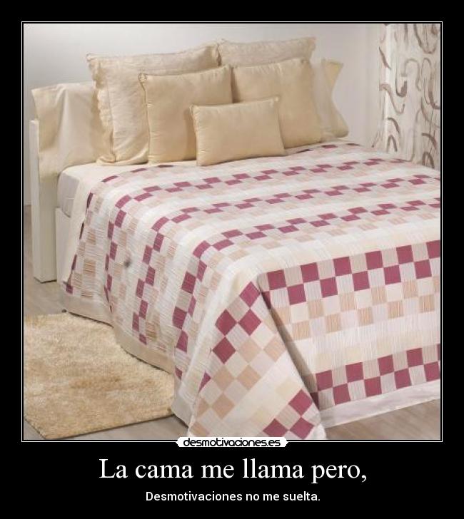 La cama me llama pero, - Desmotivaciones no me suelta.