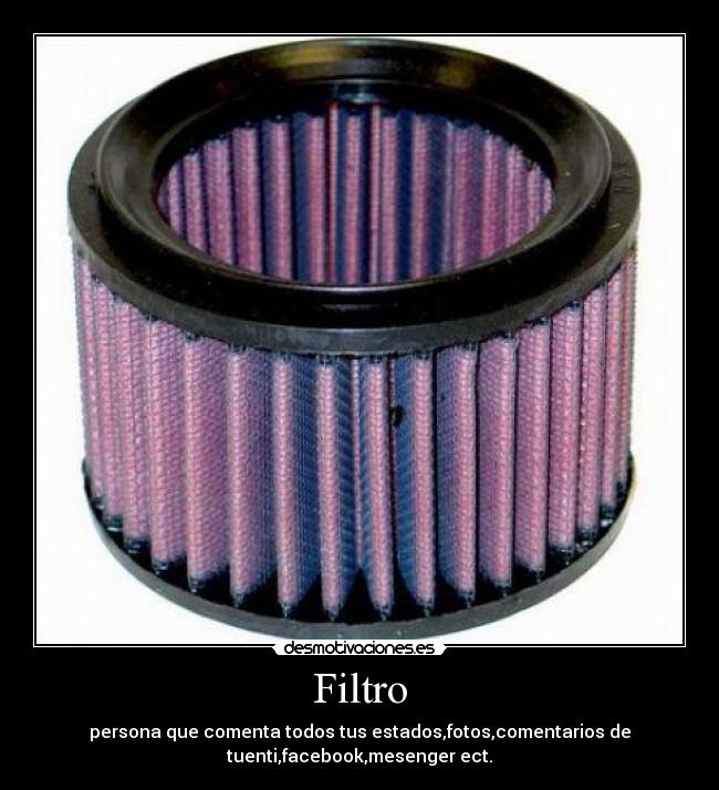 Filtro - persona que comenta todos tus estados,fotos,comentarios de
tuenti,facebook,mesenger ect.