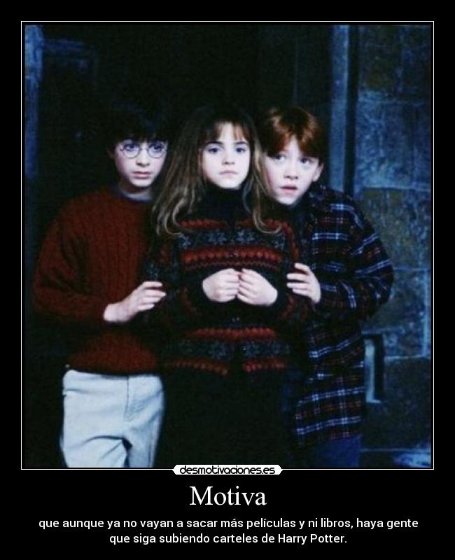 Motiva - que aunque ya no vayan a sacar más películas y ni libros, haya gente
que siga subiendo carteles de Harry Potter.