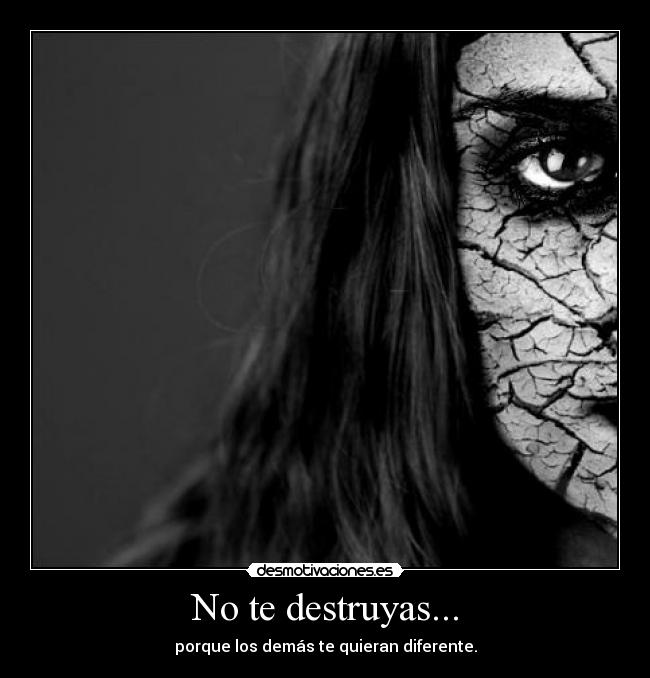 No te destruyas... - porque los demás te quieran diferente.