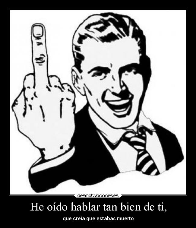 He oído hablar tan bien de ti, -