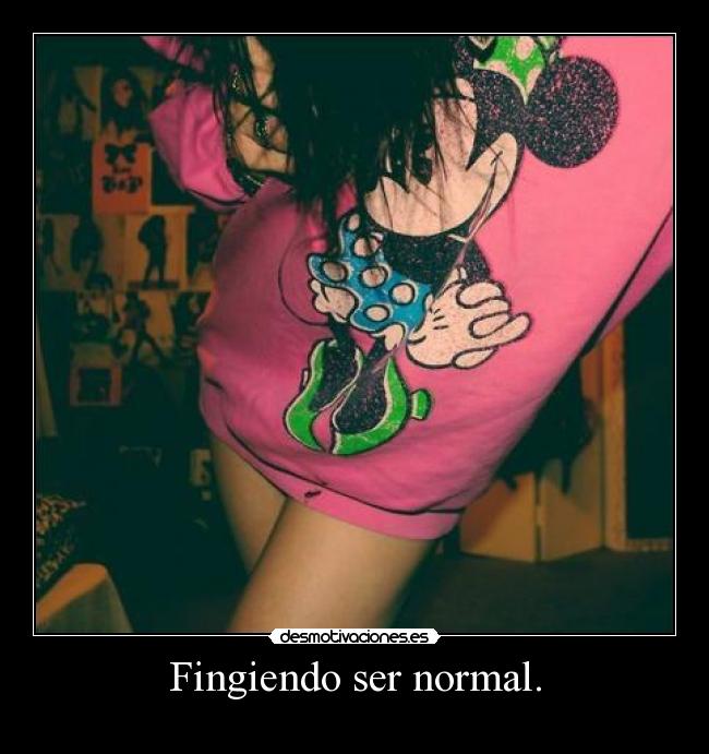 Fingiendo ser normal. -