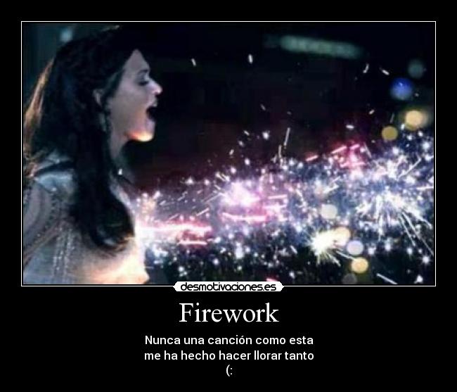 Firework - Nunca una canción como esta
me ha hecho hacer llorar tanto
(: