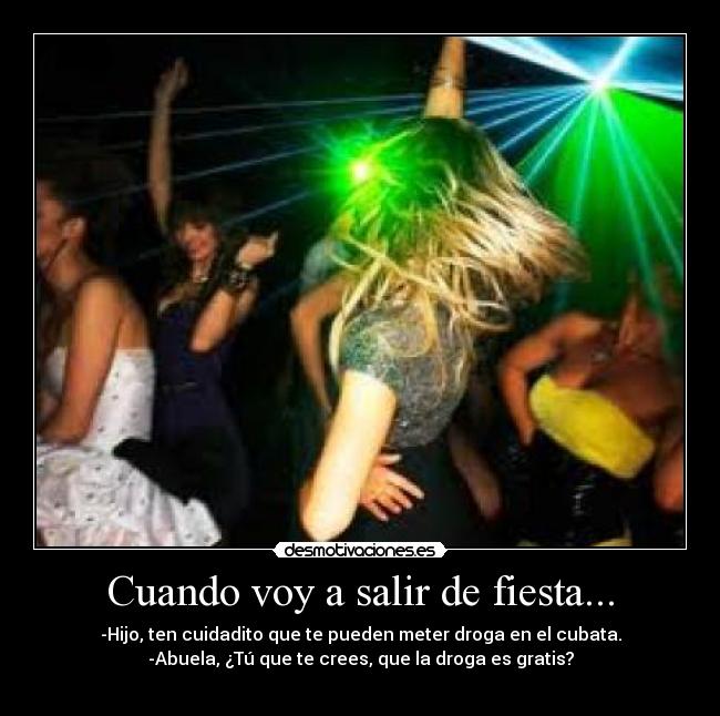 Cuando voy a salir de fiesta... - -Hijo, ten cuidadito que te pueden meter droga en el cubata.
-Abuela, ¿Tú que te crees, que la droga es gratis?