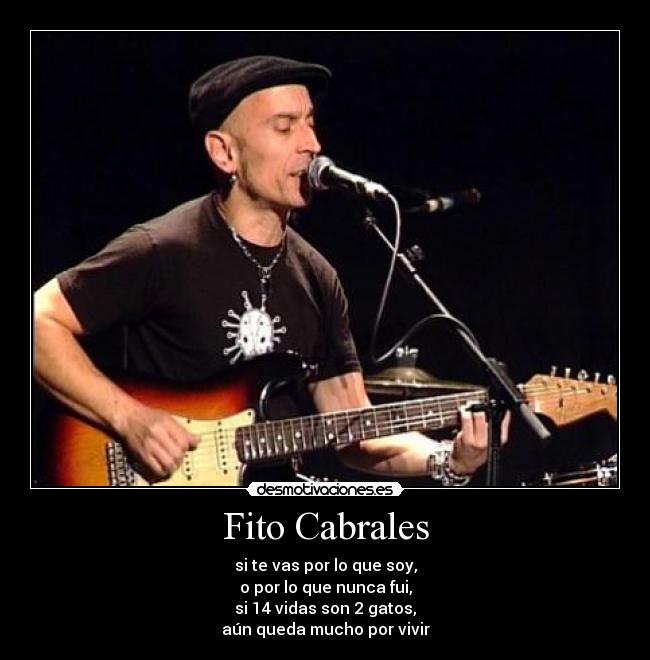 Fito Cabrales - si te vas por lo que soy,
o por lo que nunca fui,
si 14 vidas son 2 gatos,
aún queda mucho por vivir