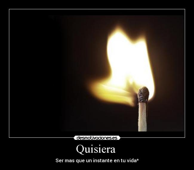 Quisiera - Ser mas que un instante en tu vida*