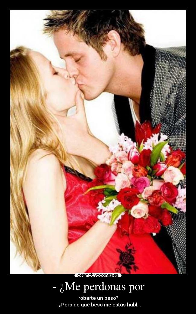 - ¿Me perdonas por - robarte un beso?
- ¿Pero de qué beso me estás habl...
