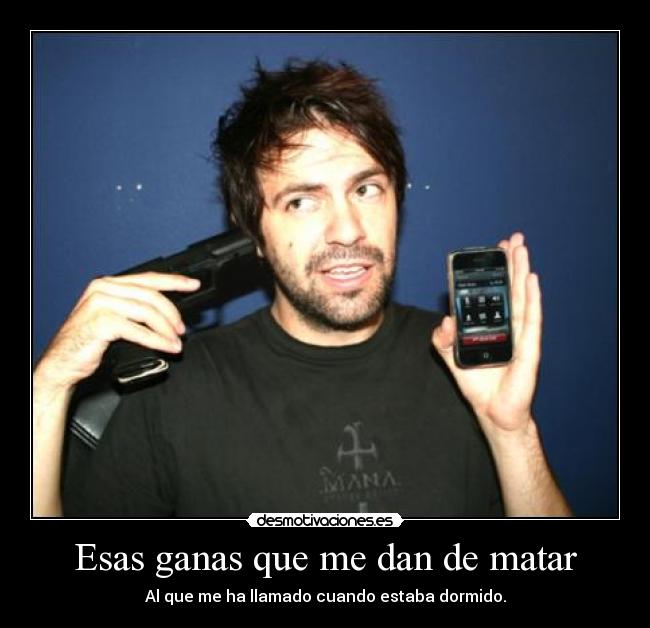 Esas ganas que me dan de matar - 