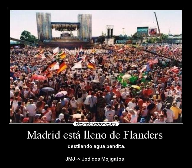 Madrid está lleno de Flanders - destilando agua bendita.
JMJ -> Jodidos Mojigatos