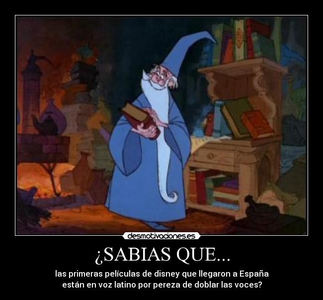 ¿SABIAS QUE... - las primeras películas de disney que llegaron a España
están en voz latino por pereza de doblar las voces?