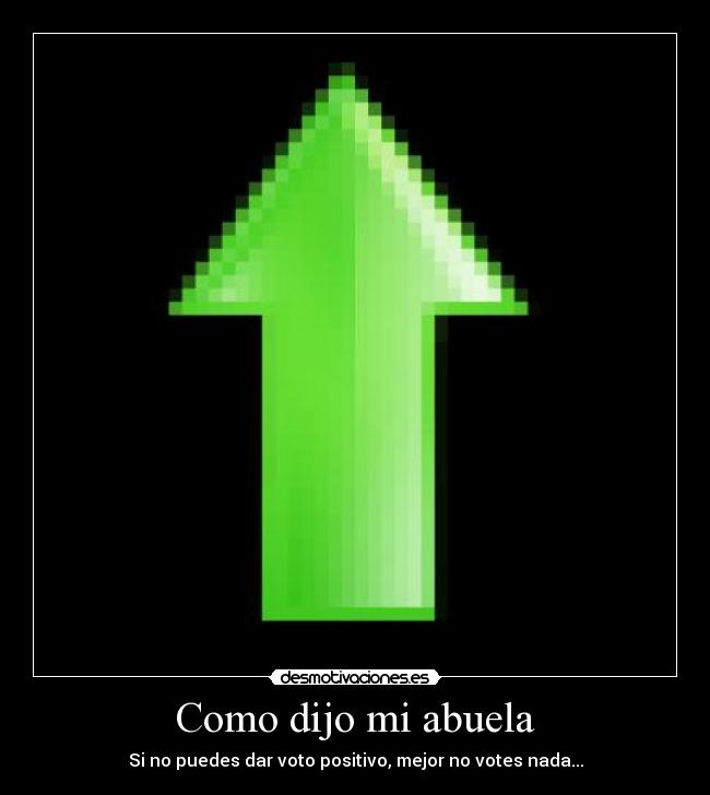 Como dijo mi abuela - Si no puedes dar voto positivo, mejor no votes nada...