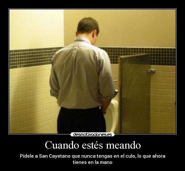 Cuando estés meando - Pídele a San Cayetano que nunca tengas en el culo, lo que ahora tienes en la mano