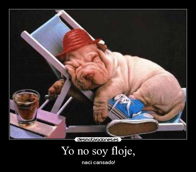 Yo no soy floje, - nacì cansado!