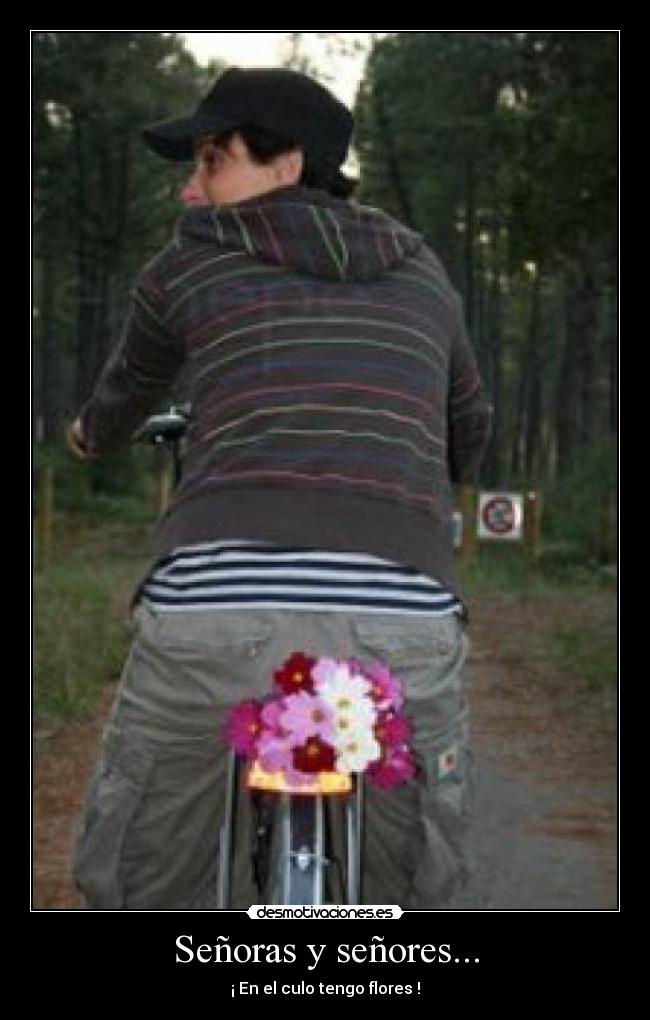 Señoras y señores... - ¡ En el culo tengo flores !