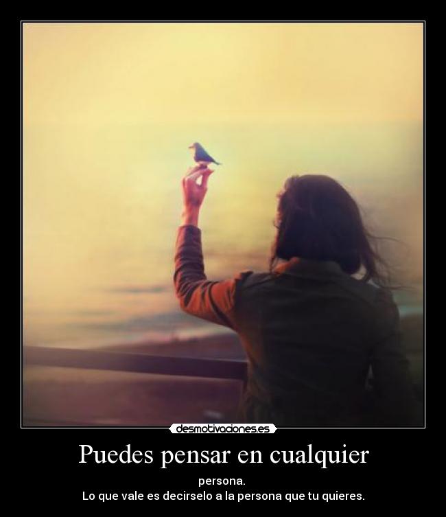 Puedes pensar en cualquier - persona. 
Lo que vale es decirselo a la persona que tu quieres.