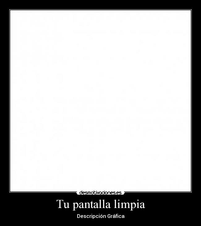 Tu pantalla limpia - Descripción Gráfica
