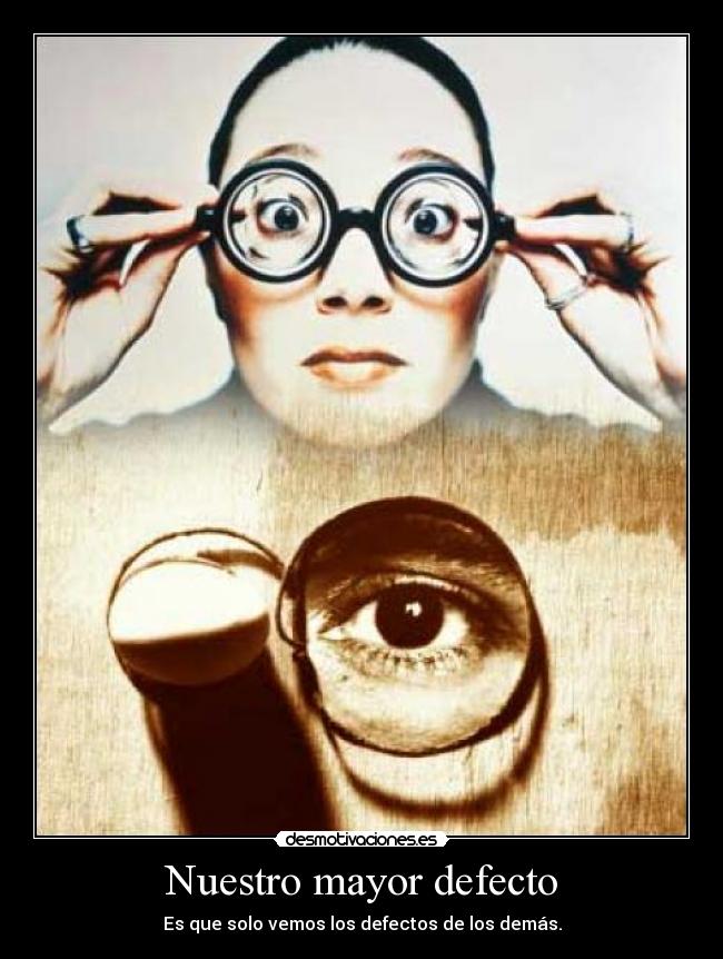 Nuestro mayor defecto - Es que solo vemos los defectos de los demás.