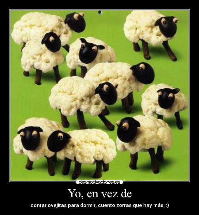 Yo, en vez de - contar ovejitas para dormir, cuento zorras que hay más. :)