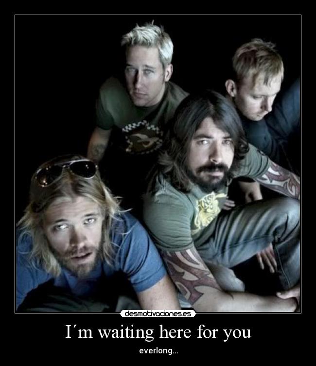I´m waiting here for you - everlong...