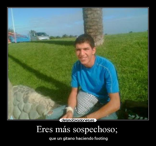Eres más sospechoso; - que un gitano haciendo footing
