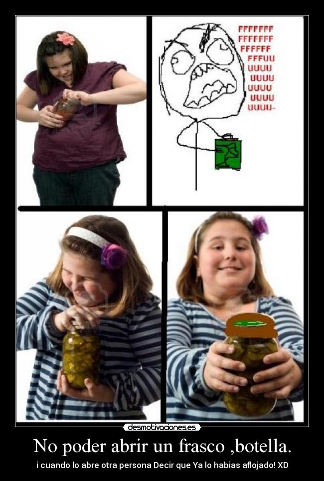 No poder abrir un frasco ,botella. - i cuando lo abre otra persona Decir que Ya lo habias aflojado! XD
