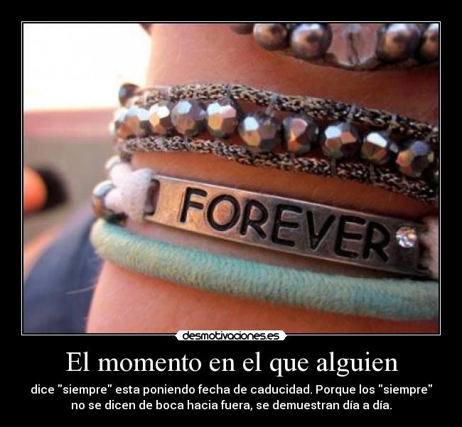 El momento en el que alguien - dice siempre esta poniendo fecha de caducidad. Porque los siempre
no se dicen de boca hacia fuera, se demuestran día a día.
