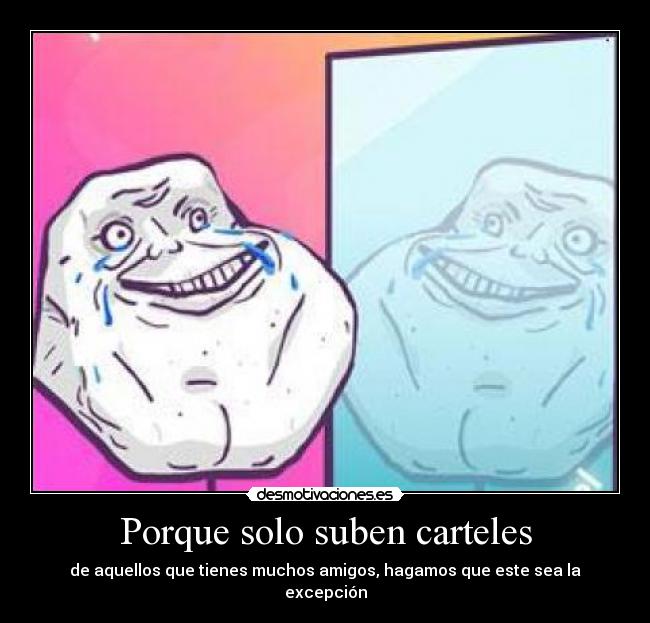 Porque solo suben carteles - de aquellos que tienes muchos amigos, hagamos que este sea la excepción