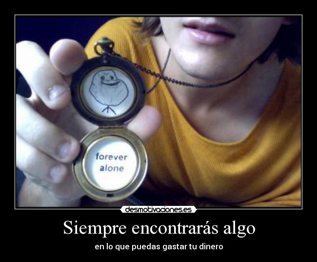 Siempre encontrarás algo - en lo que puedas gastar tu dinero