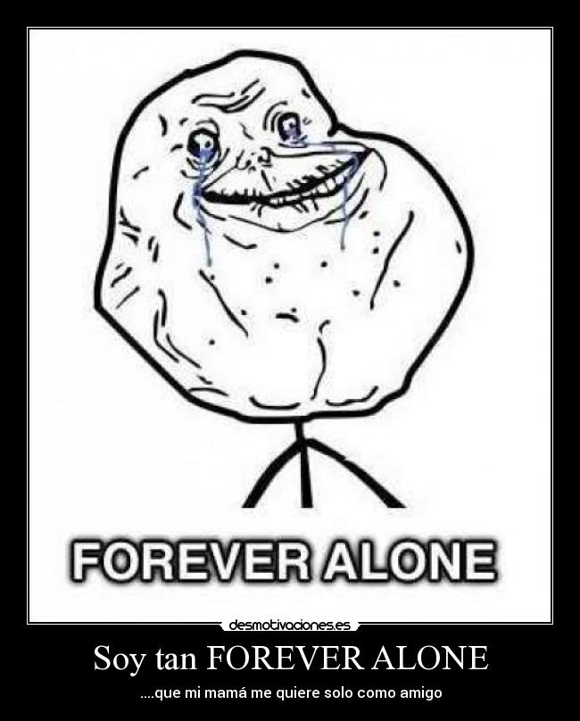 Soy tan FOREVER ALONE -