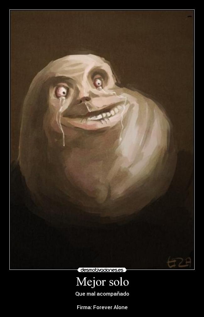 Mejor solo - Que mal acompañado

Firma: Forever Alone