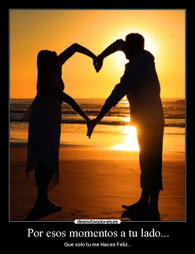 Por esos momentos a tu lado... -