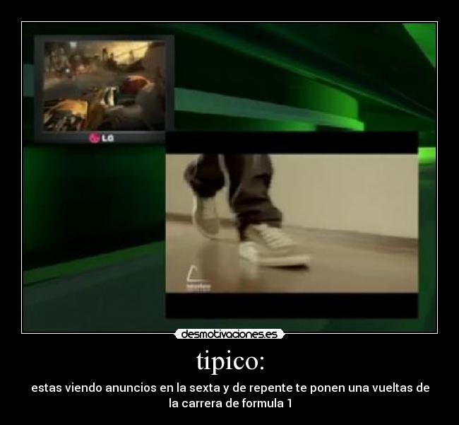 tipico: - estas viendo anuncios en la sexta y de repente te ponen una vueltas de
la carrera de formula 1