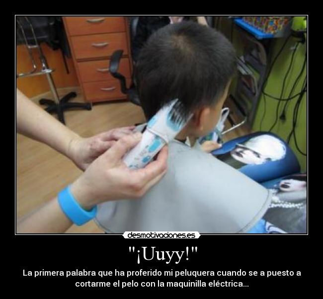 ¡Uuyy! - La primera palabra que ha proferido mi peluquera cuando se a puesto a
cortarme el pelo con la maquinilla eléctrica...