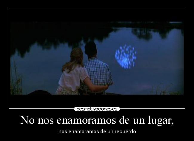 No nos enamoramos de un lugar, - nos enamoramos de un recuerdo