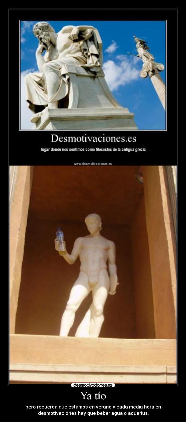 Ya tío - pero recuerda que estamos en verano y cada media hora en
desmotivaciones hay que beber agua o acuarius.