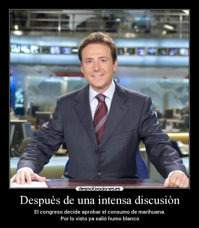 Despuès de una intensa discusiòn - El congreso decide aprobar el consumo de marihuana.
Por lo visto ya salió humo blanco