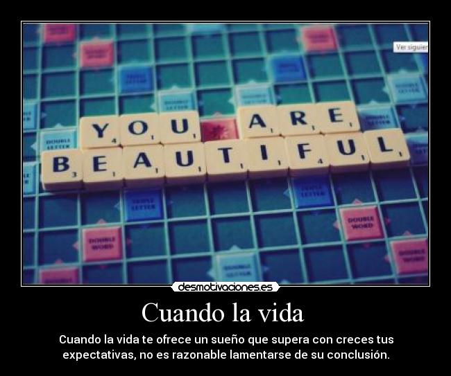 Cuando la vida - Cuando la vida te ofrece un sueño que supera con creces tus
expectativas, no es razonable lamentarse de su conclusión.