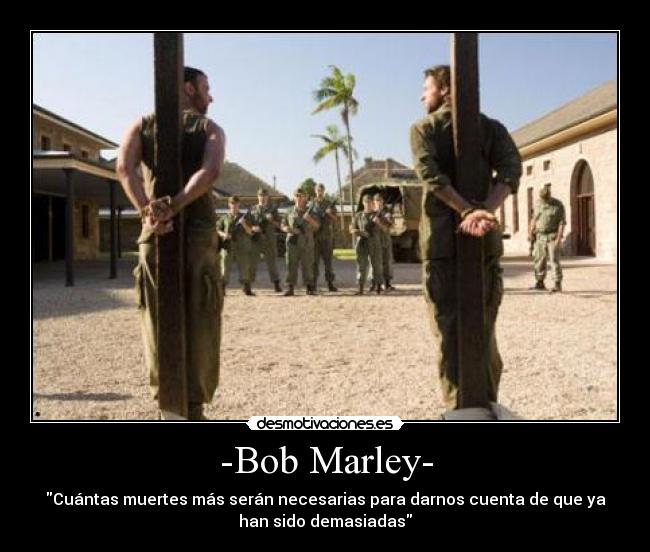 -Bob Marley- - Cuántas muertes más serán necesarias para darnos cuenta de que ya
han sido demasiadas