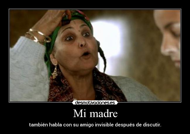 Mi madre - también habla con su amigo invisible después de discutir.