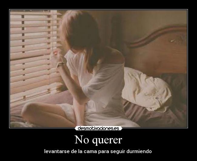 No querer - levantarse de la cama para seguir durmiendo