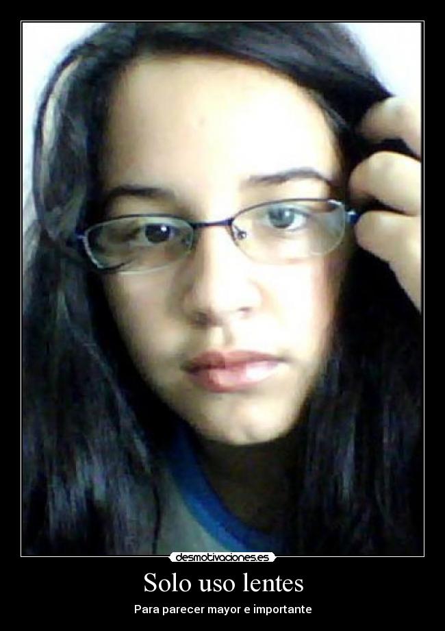 Solo uso lentes - Para parecer mayor e importante